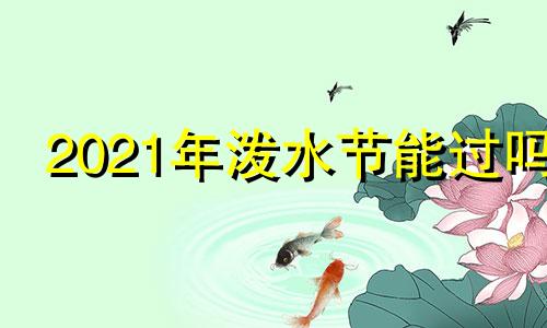 2021年泼水节能过吗 2020年泼水节取消了吗