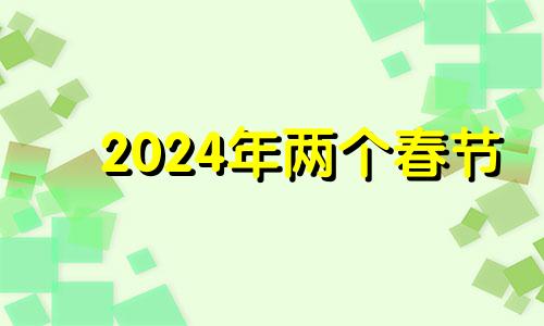 2024年两个春节 2024年立春是几月几号几点