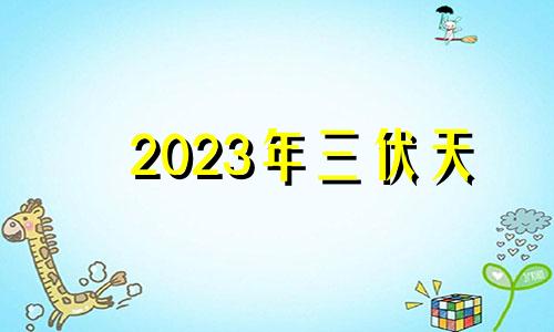 2023年三伏天 2024年三伏天多少天