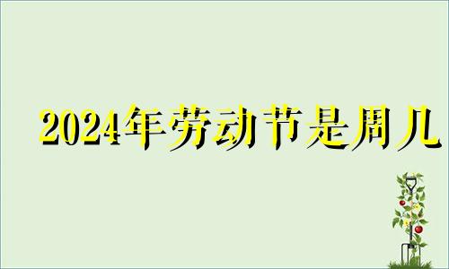 2024年劳动节是周几 2024年元旦是星期一五一劳动节是星期几