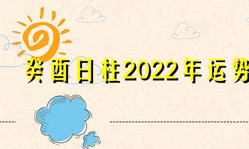 癸酉日柱2022年运势 癸酉日柱遇壬寅年