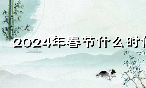 2024年春节什么时候 2024年春节是几月几号放假