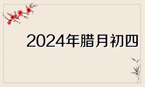 2024年腊月初四 2022年农历腊月初四