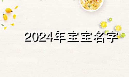 2024年宝宝名字 2024年出生的宝宝