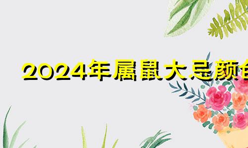 2024年属鼠大忌颜色 2024年属鼠人