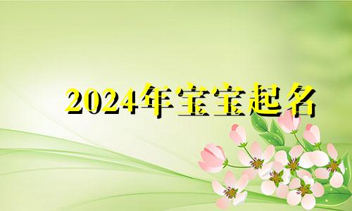 2024年宝宝起名 2024年适合生宝宝的生肖