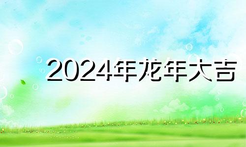 2024年龙年大吉 2024年龙年不宜生子