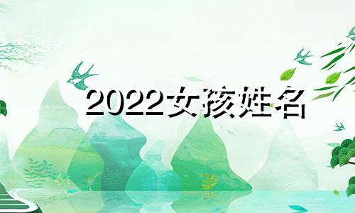 2022女孩姓名 2020姓女孩名字洋气