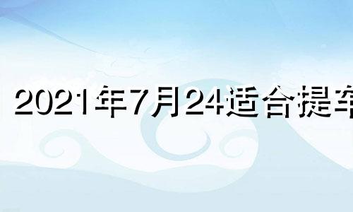 2021年7月24适合提车吗 7月24日适合提车吗