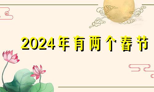 2024年有两个春节 2024年是双春年吗