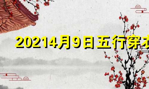 20214月9日五行穿衣 2821年4月9日五行穿衣