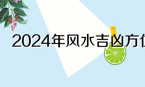 2024年风水吉凶方位 2024年转运风水