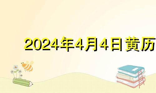 2024年4月4日黄历 2024月份哪几天是黄道吉日