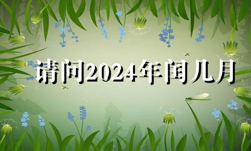 请问2024年闰几月 2024闰哪个月