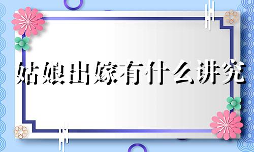 姑娘出嫁有什么讲究 出嫁有什么忌讳