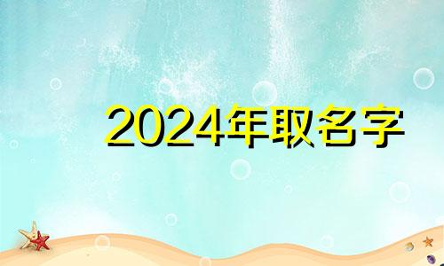 2024年取名字 2024年五行属于什么命