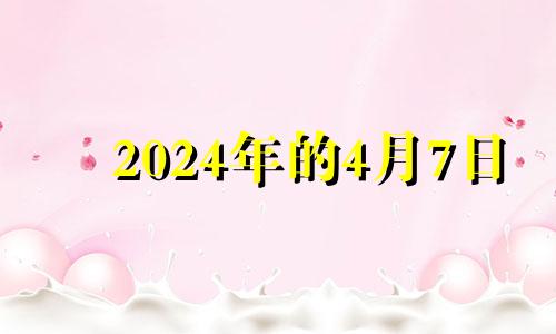 2024年的4月7日 2024年4月8日百度百科