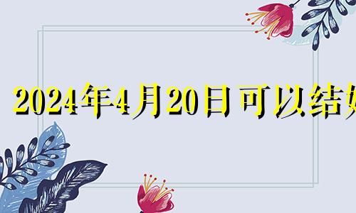 2024年4月20日可以结婚 2024年4月4日黄历