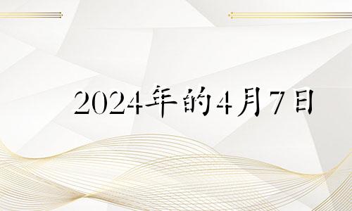 2024年的4月7日 2024年四月初七是几号