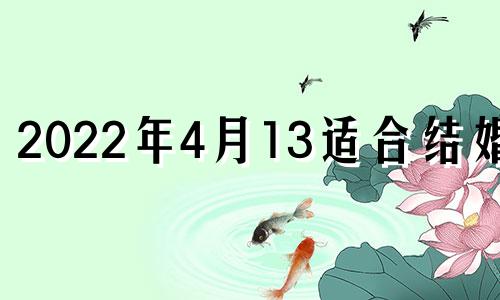 2022年4月13适合结婚吗 2021年4月13日结婚黄道吉日