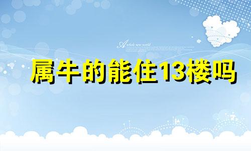 属牛的能住13楼吗 2021属牛不能住的楼层