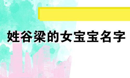 姓谷梁的女宝宝名字 谷姓男孩孩名字好听内涵