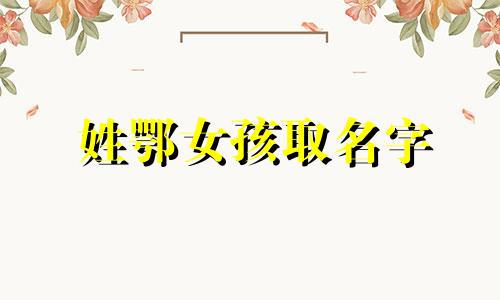 姓鄂女孩取名字 鄂姓氏读什么