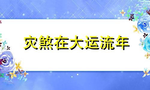 灾煞在大运流年 流年遇灾煞星