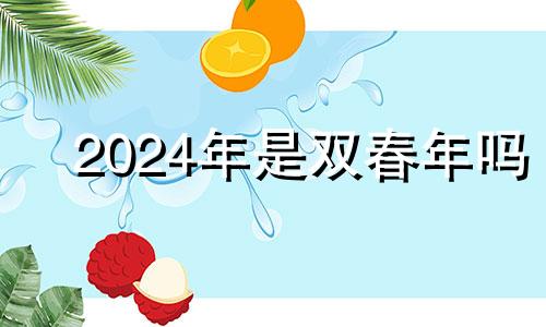 2024年是双春年吗 双春年搬新家好不好