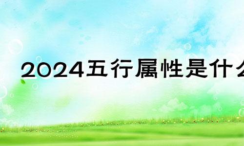 2024五行属性是什么 2024五行属什么