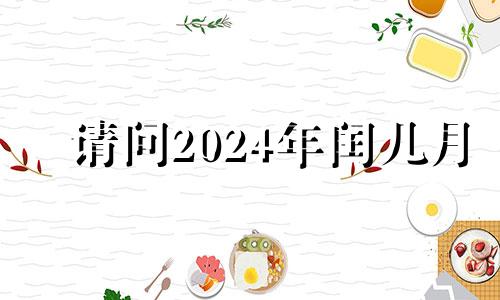 请问2024年闰几月 2024年闰几月阴历