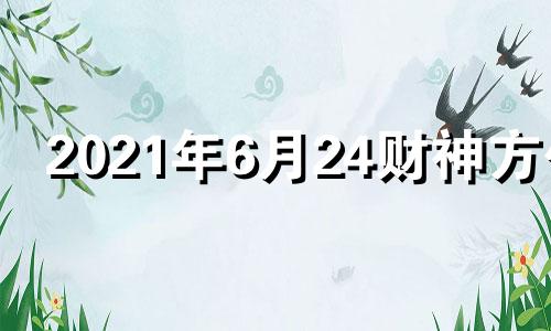 2021年6月24财神方位 2024年6月26日农历