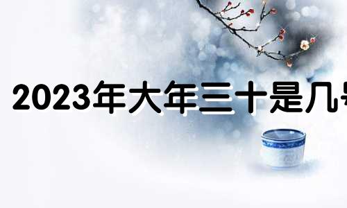 2023年大年三十是几号 2024年大年三十是几号入伙可以吗