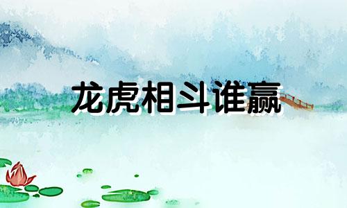 龙虎相斗谁赢 龙虎相斗哪个生肖会出