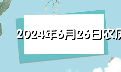 2024年6月26日农历 2024年6月26日是星期几