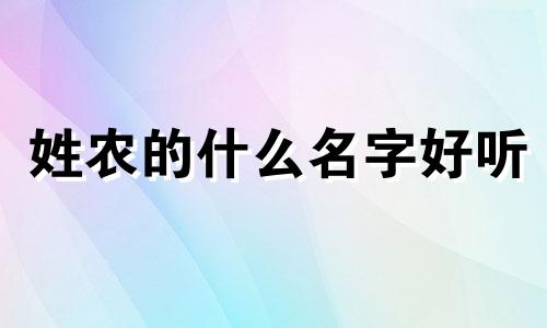 姓农的什么名字好听 农氏姓名大全