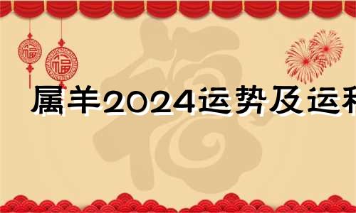 属羊2024运势及运程 生肖羊在2024年的运势以及注意月份