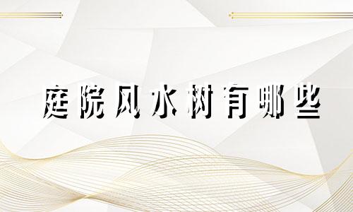 庭院风水树有哪些 风水学庭院种什么树好