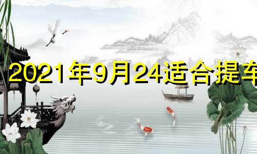 2021年9月24适合提车吗 9月24提车日子好不好