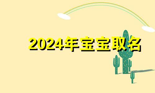 2024年宝宝取名 2024年出生的宝宝