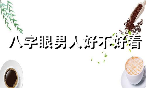 八字眼男人好不好看 八字眼男人面相好不好