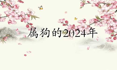 属狗的2024年 属狗的2024年运势如何