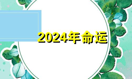 2024年命运 2024年运势及运程每月运程