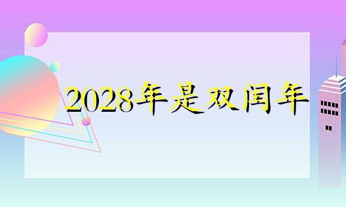 2028年是双闰年 2024闰年吗闰几月