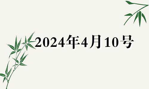 2024年4月10号 2024年4月4日黄历