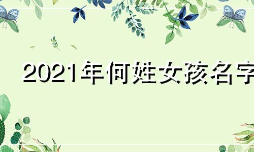 2021年何姓女孩名字 何姓女孩名字大全洋气四个字