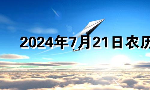 2024年7月21日农历 2024年7月份黄道吉日