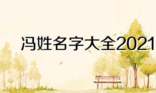 冯姓名字大全2021 冯姓氏取名字大全