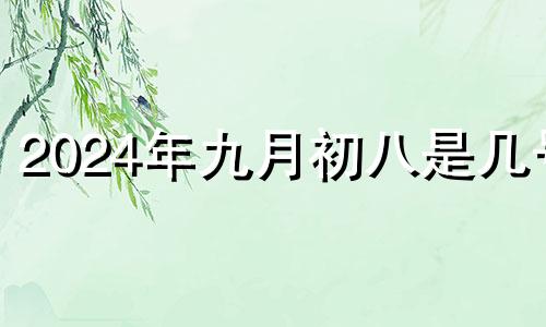 2024年九月初八是几号 2024年农历9月初七是多少号