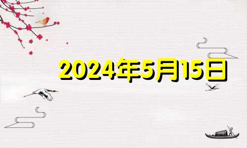 2024年5月15日 2024年5月15日农历是多少